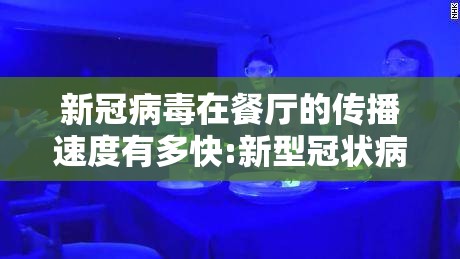 新冠病毒在餐厅的传播速度有多快:新型冠状病毒在餐具上能存活多久