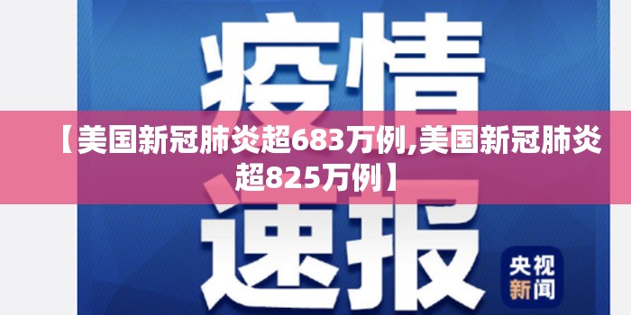 【美国新冠肺炎超683万例,美国新冠肺炎超825万例】 【美国新冠肺炎超683万例,美国新冠肺炎超825万例】