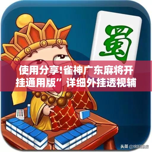 使用分享!雀神广东麻将开挂通用版	”详细外挂透视辅助软件教程
