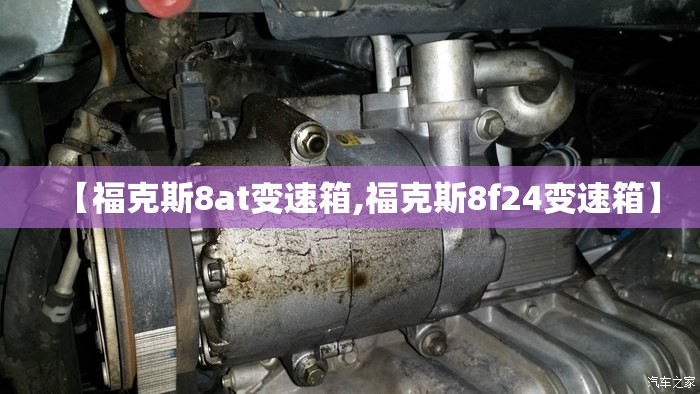 【福克斯8at变速箱,福克斯8f24变速箱】 【福克斯8at变速箱,福克斯8f24变速箱】