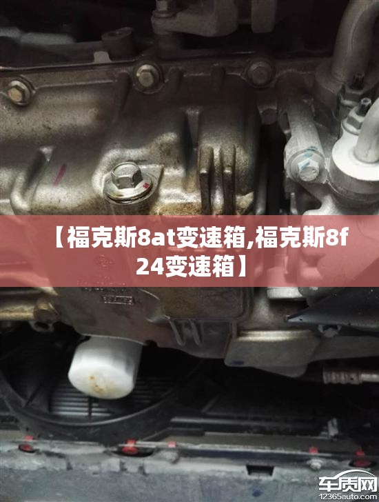【福克斯8at变速箱,福克斯8f24变速箱】 【福克斯8at变速箱,福克斯8f24变速箱】