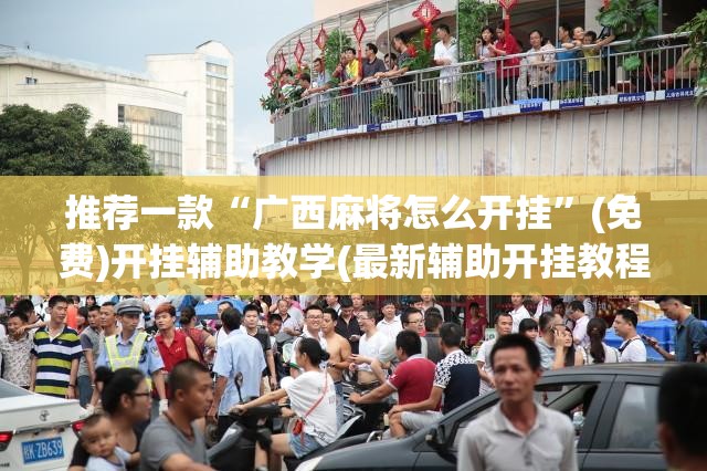 推荐一款“广西麻将怎么开挂	”(免费)开挂辅助教学(最新辅助开挂教程)
