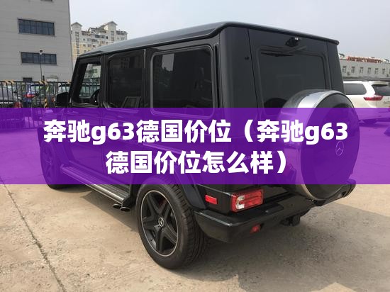 奔驰g63德国价位(奔驰g63德国价位怎么样) 奔驰g63德国价位(奔驰g63德国价位怎么样)