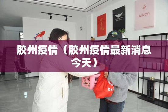 胶州疫情（胶州疫情最新消息今天）
