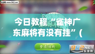 今日教程“雀神广东麻将有没有挂”(透视)其实确实有挂