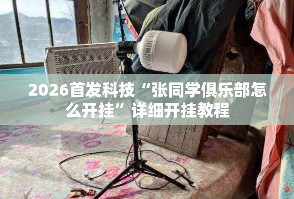 2026首发科技“张同学俱乐部怎么开挂”详细开挂教程