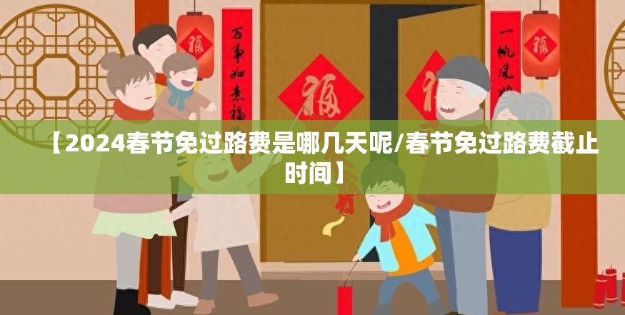 【2024春节免过路费是哪几天呢/春节免过路费截止时间】