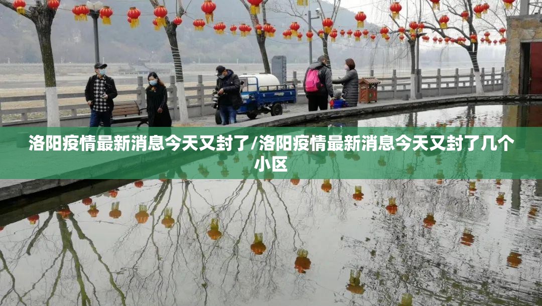 洛阳疫情最新消息今天又封了/洛阳疫情最新消息今天又封了几个小区