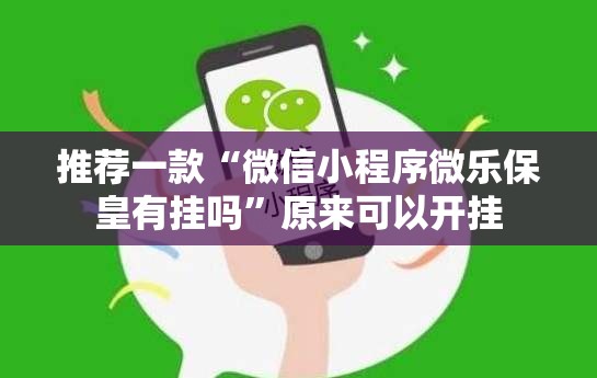 推荐一款“微信小程序微乐保皇有挂吗”原来可以开挂