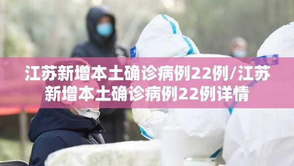 江苏新增本土确诊病例22例/江苏新增本土确诊病例22例详情