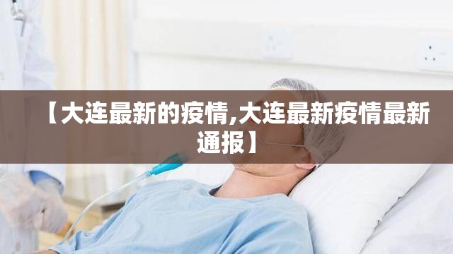 【大连最新的疫情,大连最新疫情最新通报】 【大连最新的疫情,大连最新疫情最新通报】