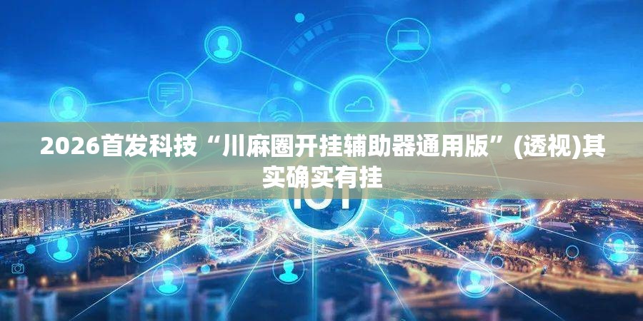 2026首发科技“川麻圈开挂辅助器通用版”(透视)其实确实有挂