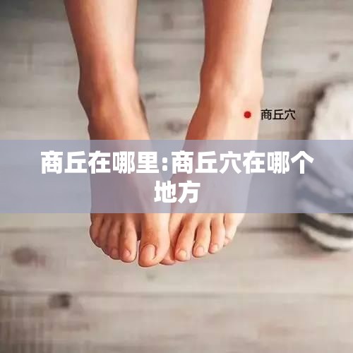 商丘在哪里:商丘穴在哪个地方