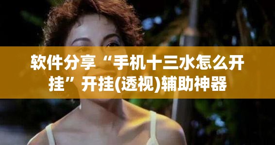 软件分享“手机十三水怎么开挂”开挂(透视)辅助神器