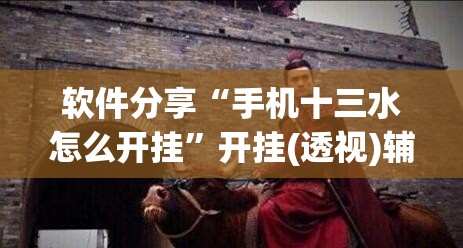 软件分享“手机十三水怎么开挂	”开挂(透视)辅助神器