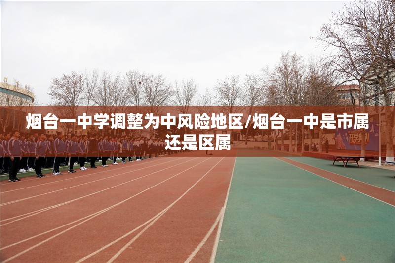 烟台一中学调整为中风险地区/烟台一中是市属还是区属