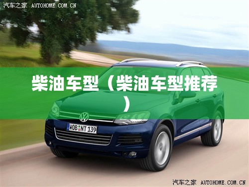 柴油车型(柴油车型推荐) 柴油车型(柴油车型推荐)
