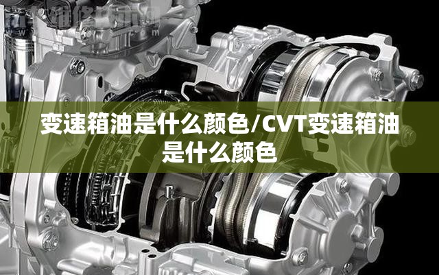 变速箱油是什么颜色/CVT变速箱油是什么颜色
