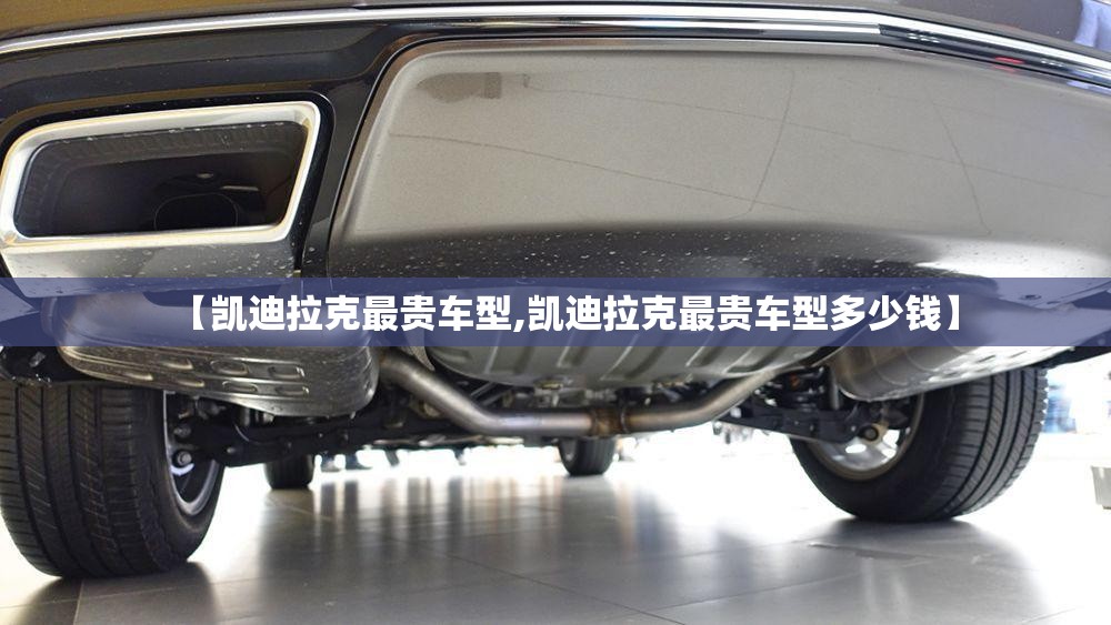 【凯迪拉克最贵车型,凯迪拉克最贵车型多少钱】
