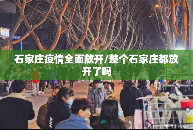 石家庄疫情全面放开/整个石家庄都放开了吗