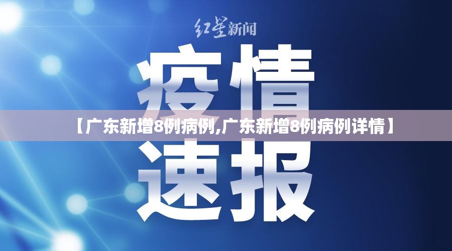 【广东新增8例病例,广东新增8例病例详情】