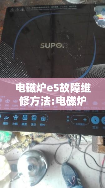 电磁炉e5故障维修方法:电磁炉故障e5怎么处理