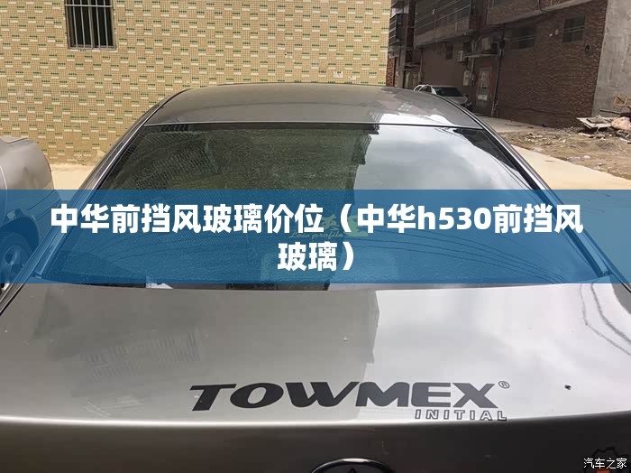 中华前挡风玻璃价位（中华h530前挡风玻璃）