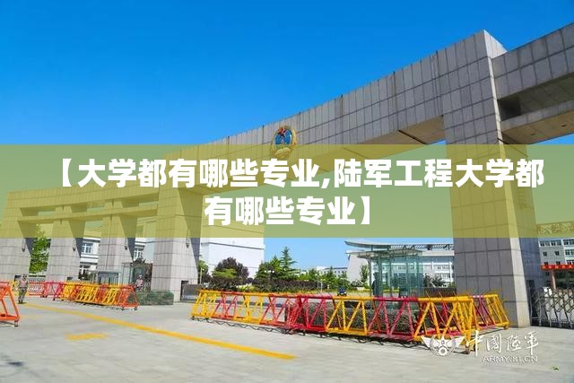 【大学都有哪些专业,陆军工程大学都有哪些专业】