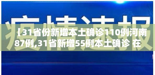 【31省份新增本土确诊110例河南87例,31省新增55例本土确诊 在河南等8地】 【31省份新增本土确诊110例河南87例,31省新增55例本土确诊 在河南等8地】