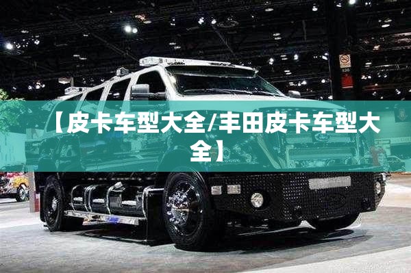 【皮卡车型大全/丰田皮卡车型大全】
