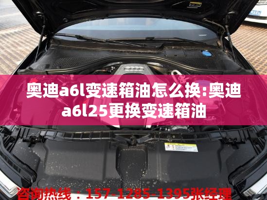 奥迪a6l变速箱油怎么换:奥迪a6l25更换变速箱油