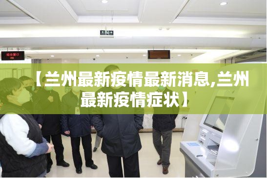【兰州最新疫情最新消息,兰州最新疫情症状】
