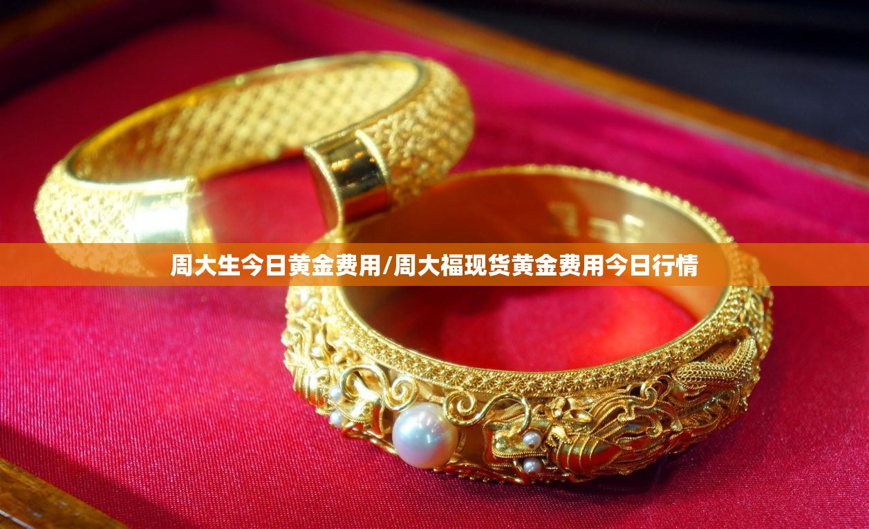 周大生今日黄金费用/周大福现货黄金费用今日行情