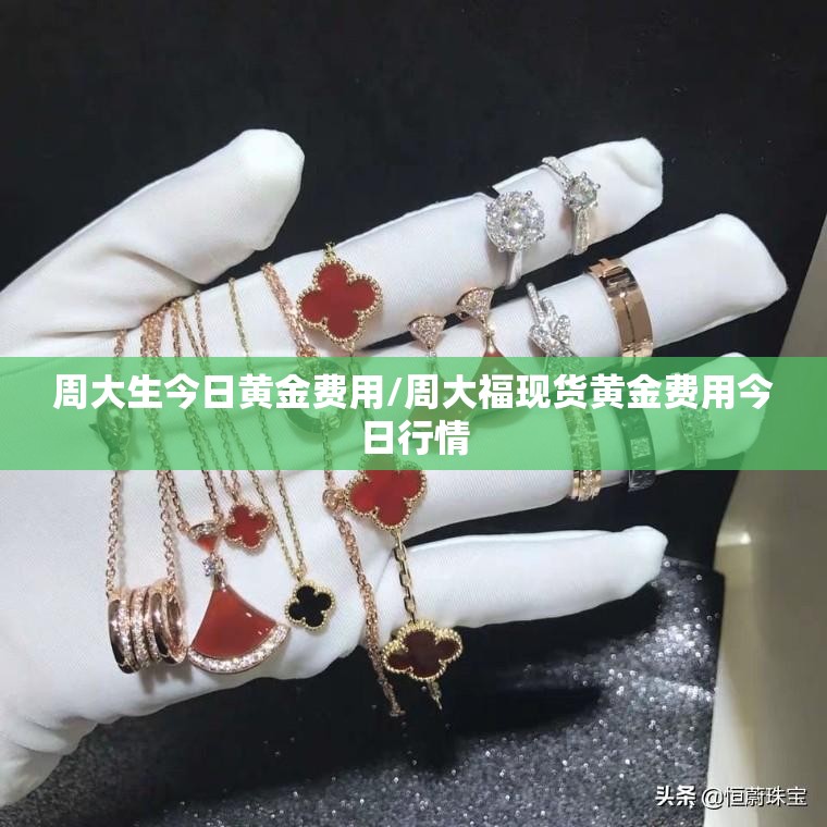 周大生今日黄金费用/周大福现货黄金费用今日行情
