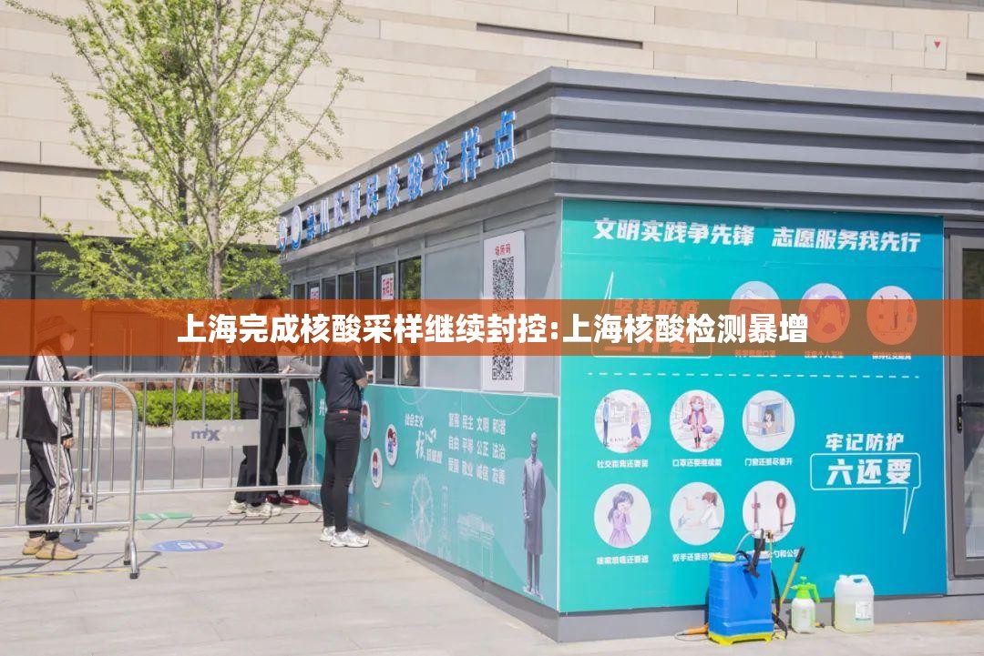 上海完成核酸采样继续封控:上海核酸检测暴增