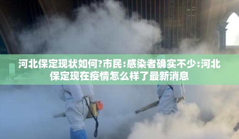 河北保定现状如何?市民:感染者确实不少:河北保定现在疫情怎么样了最新消息