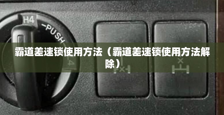 霸道差速锁使用方法（霸道差速锁使用方法解除）