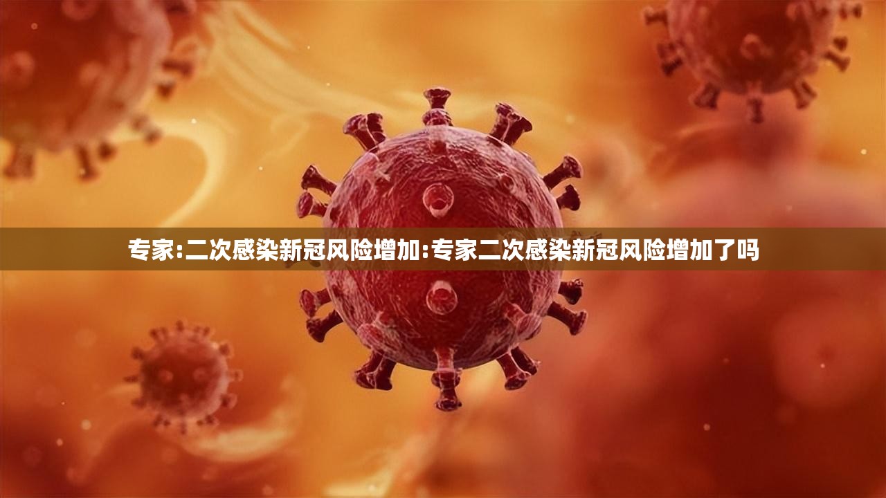 专家:二次感染新冠风险增加:专家二次感染新冠风险增加了吗