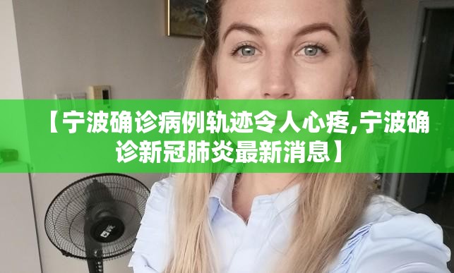 【宁波确诊病例轨迹令人心疼,宁波确诊新冠肺炎最新消息】 【宁波确诊病例轨迹令人心疼,宁波确诊新冠肺炎最新消息】