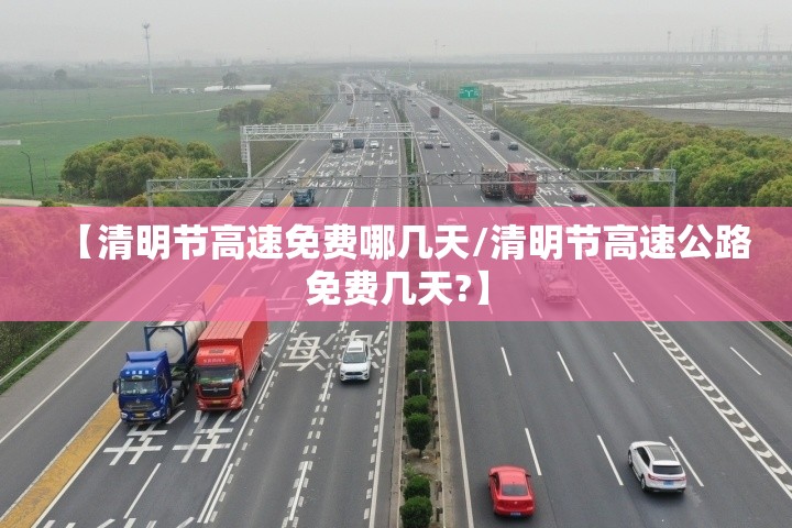 【清明节高速免费哪几天/清明节高速公路免费几天?】