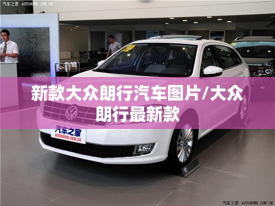 新款大众朗行汽车图片/大众朗行最新款 新款大众朗行汽车图片/大众朗行最新款