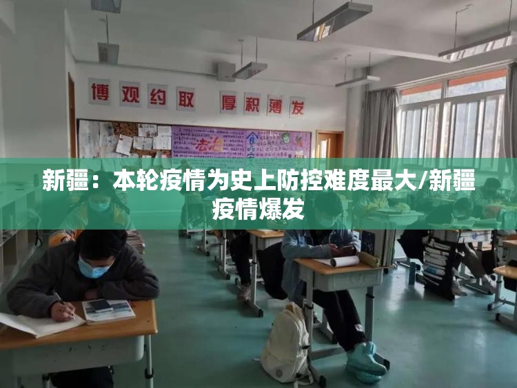 新疆：本轮疫情为史上防控难度最大/新疆疫情爆发
