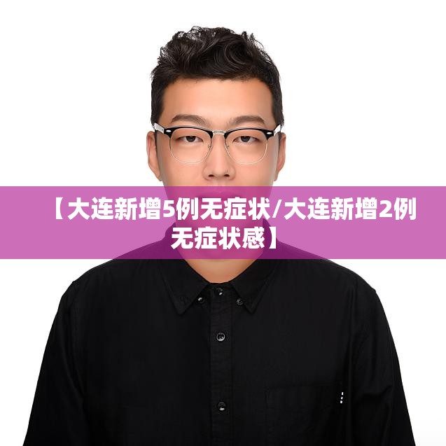 【大连新增5例无症状/大连新增2例无症状感】