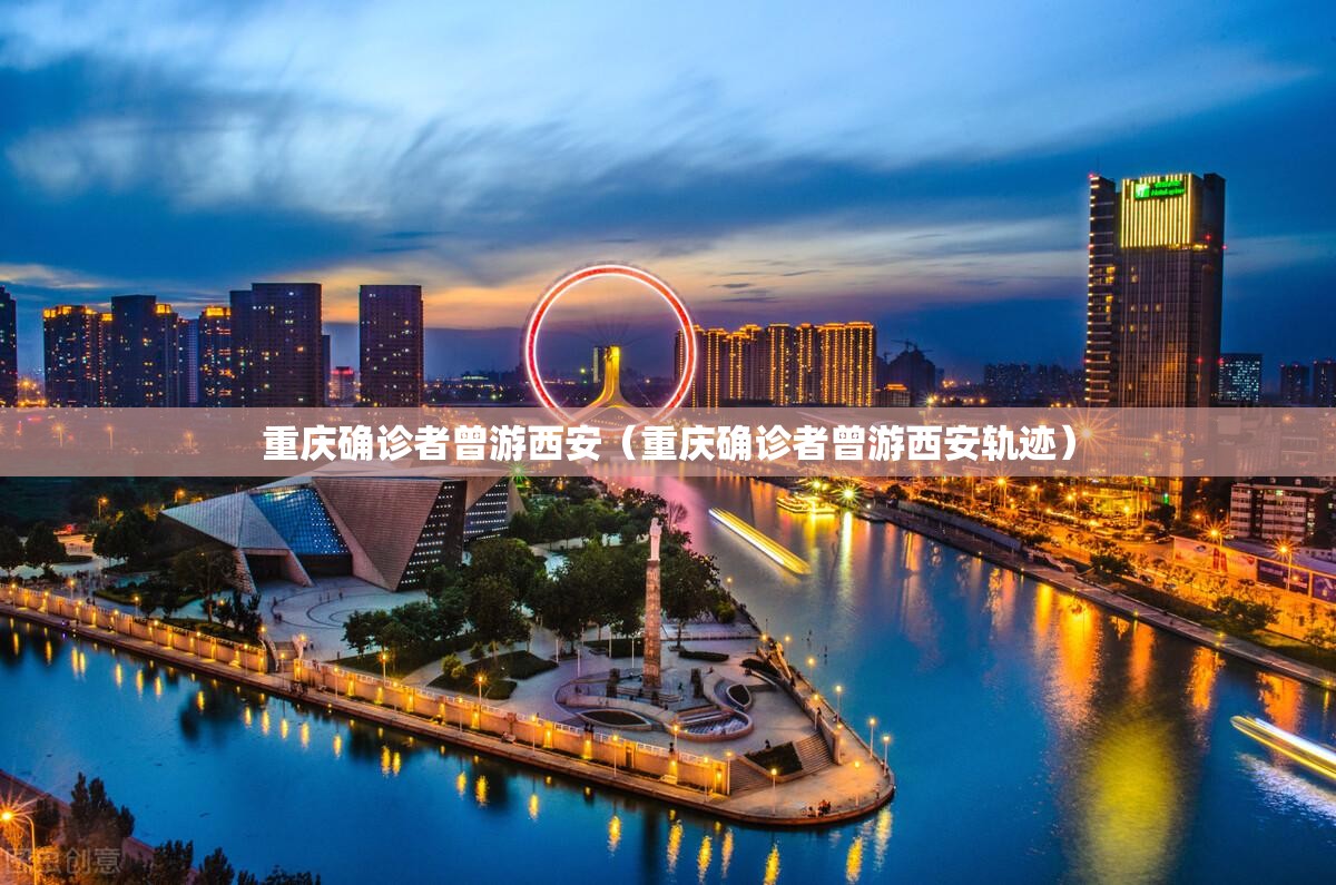 重庆确诊者曾游西安（重庆确诊者曾游西安轨迹）