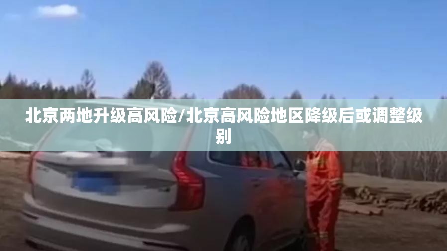 北京两地升级高风险/北京高风险地区降级后或调整级别