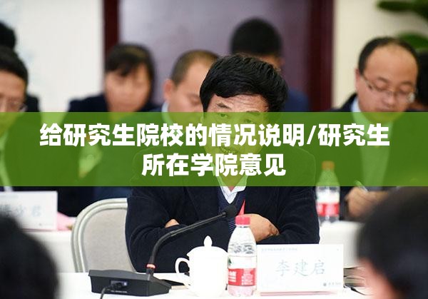 给研究生院校的情况说明/研究生所在学院意见