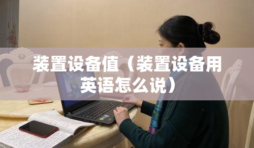 装置设备值（装置设备用英语怎么说）