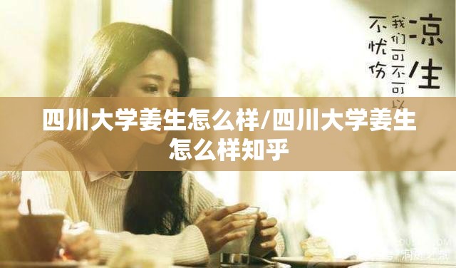 四川大学姜生怎么样/四川大学姜生怎么样知乎