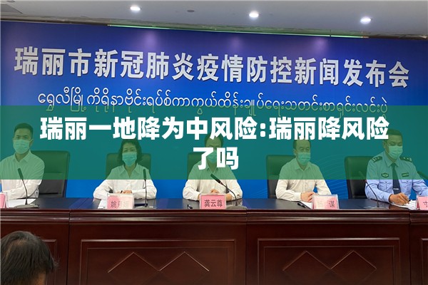 瑞丽一地降为中风险:瑞丽降风险了吗
