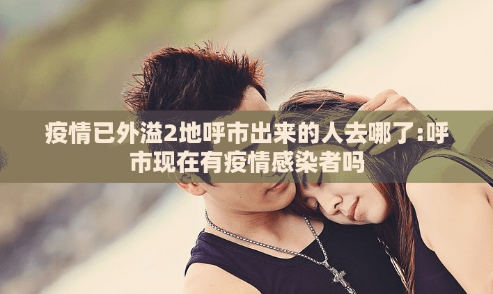 疫情已外溢2地呼市出来的人去哪了:呼市现在有疫情感染者吗